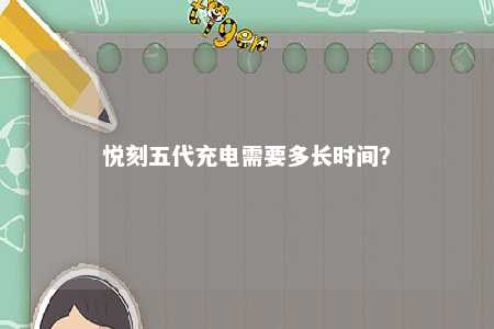 悦刻五代充电需要多长时间
？ 